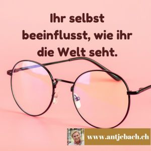 Zitate, Weltansicht, Antje Bach, Selbstverantwortung, rosa rote Brille